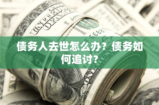 北京债务人去世怎么办？债务如何追讨？