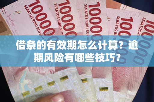 北京借条的有效期怎么计算？逾期风险有哪些技巧？