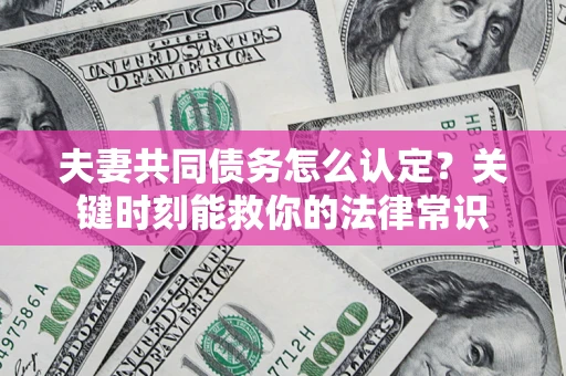 北京夫妻共同债务怎么认定？关键时刻能救你的法律常识