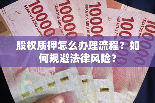 北京股权质押怎么办理流程？如何规避法律风险？