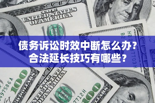 北京债务诉讼时效中断怎么办？合法延长技巧有哪些？