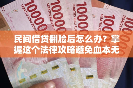 北京民间借贷翻脸后怎么办？掌握这个法律攻略避免血本无归