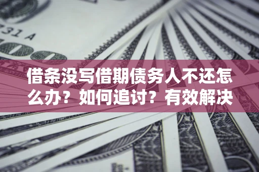 北京借条没写借期债务人不还怎么办？如何追讨？有效解决方案！