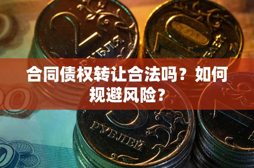 北京合同债权转让合法吗?如何规避风险? 北京合同债权转让合法吗?如何规避风险?