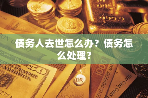 北京债务人去世怎么办？债务怎么处理？