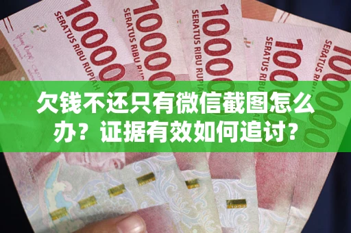 北京欠钱不还只有微信截图怎么办？证据有效如何追讨？