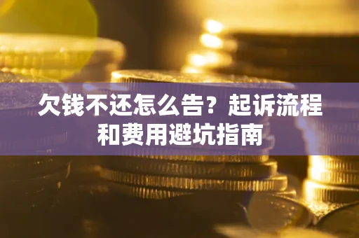 北京欠钱不还怎么告?起诉流程和费用避坑指南 北京欠钱不还怎么告?起诉流程和费用避坑指南