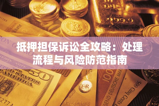 北京抵押担保诉讼全攻略：处理流程与风险防范指南