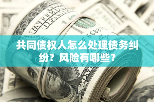 北京共同债权人怎么处理债务纠纷？风险有哪些？