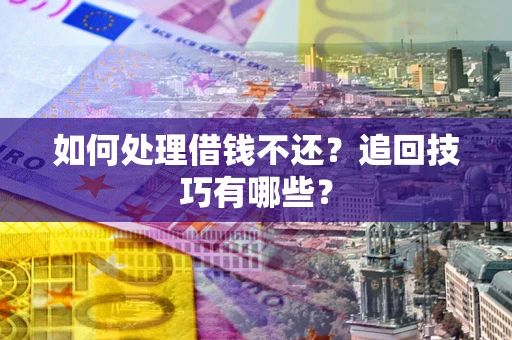 北京如何处理借钱不还？追回技巧有哪些？