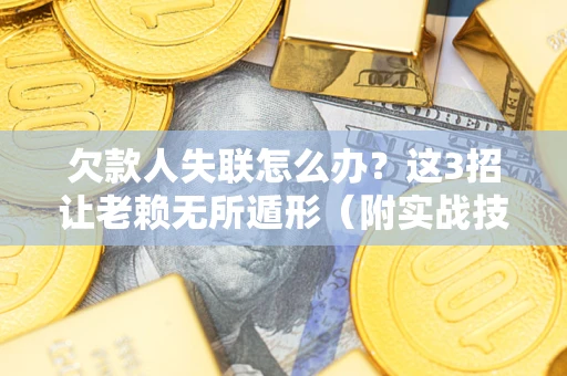 北京欠款人失联怎么办？这3招让老赖无所遁形（附实战技巧）