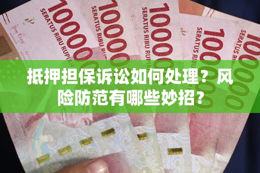 北京抵押担保诉讼如何处理？风险防范有哪些妙招？