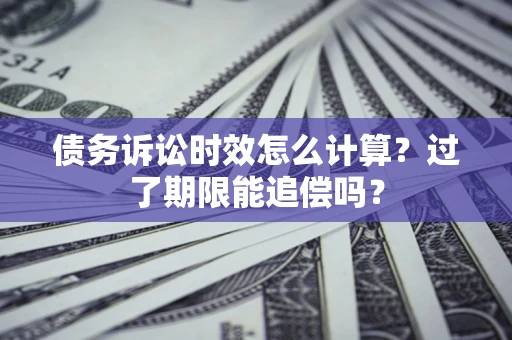 北京债务诉讼时效怎么计算？过了期限能追偿吗？
