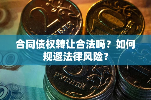 北京合同债权转让合法吗？如何规避法律风险？