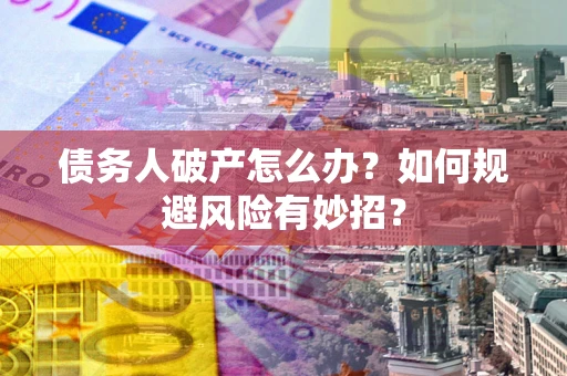 北京债务人破产怎么办？如何规避风险有妙招？