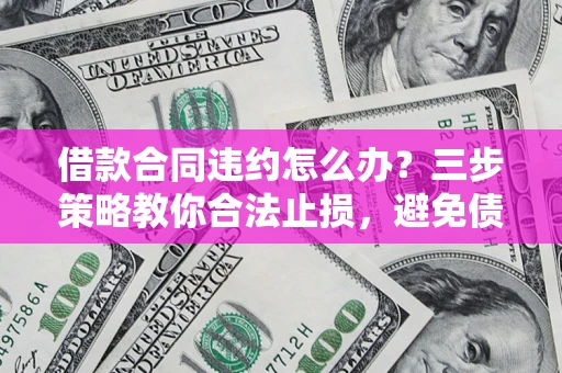 北京借款合同违约怎么办？三步策略教你合法止损，避免债务危机升级
