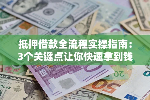 北京抵押借款全流程实操指南：3个关键点让你快速拿到钱