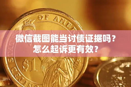 北京微信截图能当讨债证据吗？怎么起诉更有效？