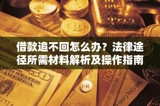 北京借款追不回怎么办?法律途径所需材料解析及操作指南 北京借款追不回怎么办?法律途径所需材料解析及操作指南