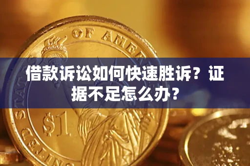 北京借款诉讼如何快速胜诉？证据不足怎么办？