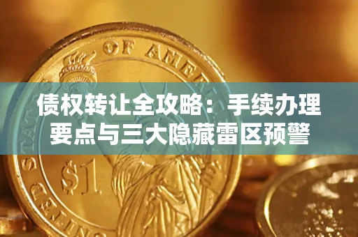 北京债权转让全攻略：手续办理要点与三大隐藏雷区预警