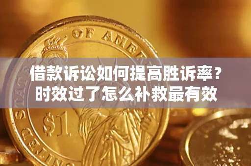 北京借款诉讼如何提高胜诉率？时效过了怎么补救最有效
