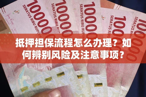 北京抵押担保流程怎么办理？如何辨别风险及注意事项？