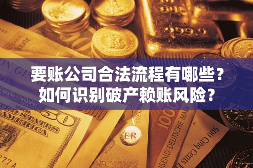 北京要账公司合法流程有哪些？如何识别破产赖账风险？