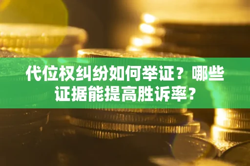 北京代位权纠纷如何举证？哪些证据能提高胜诉率？