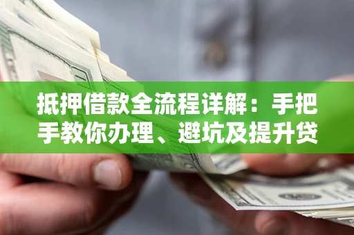 北京抵押借款全流程详解：手把手教你办理、避坑及提升贷款额度