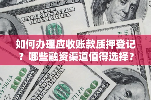 北京如何办理应收账款质押登记？哪些融资渠道值得选择？