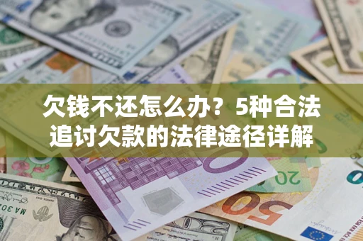 北京欠钱不还怎么办？5种合法追讨欠款的法律途径详解