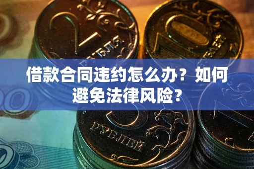 北京借款合同违约怎么办？如何避免法律风险？
