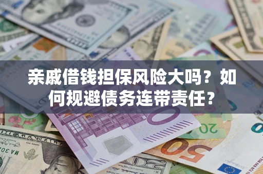 北京亲戚借钱担保风险大吗？如何规避债务连带责任？