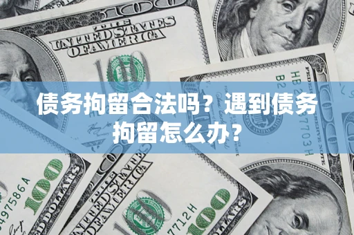 北京债务拘留合法吗？遇到债务拘留怎么办？