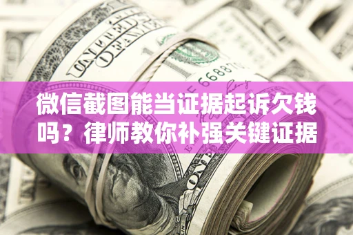 北京微信截图能当证据起诉欠钱吗？律师教你补强关键证据