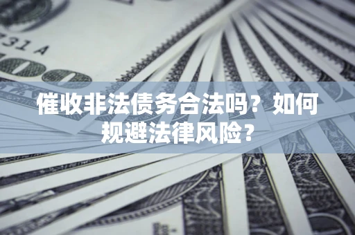 北京催收非法债务合法吗？如何规避法律风险？