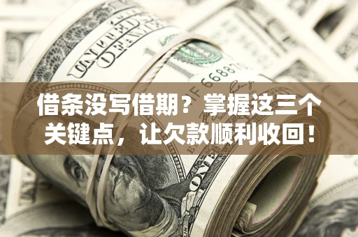 北京借条没写借期？掌握这三个关键点，让欠款顺利收回！