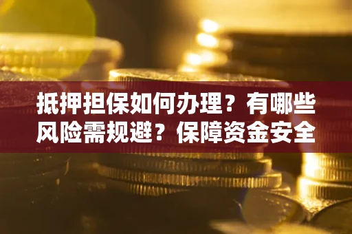 北京抵押担保如何办理？有哪些风险需规避？保障资金安全