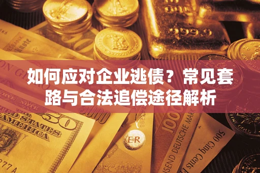 北京如何应对企业逃债？常见套路与合法追偿途径解析