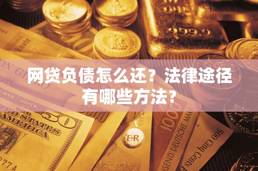 北京网贷负债怎么还？法律途径有哪些方法？
