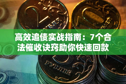 北京高效追债实战指南：7个合法催收诀窍助你快速回款