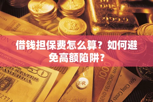 北京借钱担保费怎么算？如何避免高额陷阱？