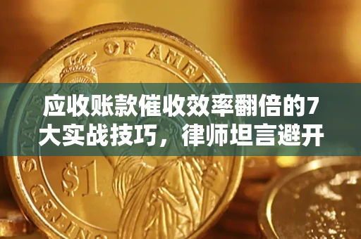 北京应收账款催收效率翻倍的7大实战技巧，律师坦言避开这些法律雷区最关键