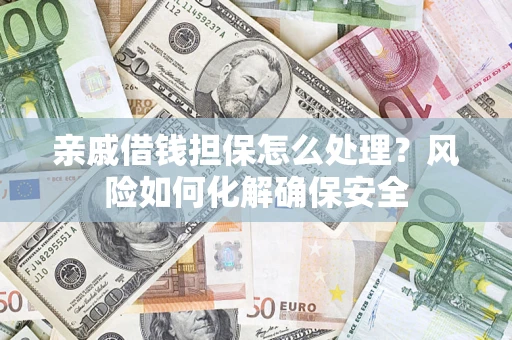 北京亲戚借钱担保怎么处理？风险如何化解确保安全