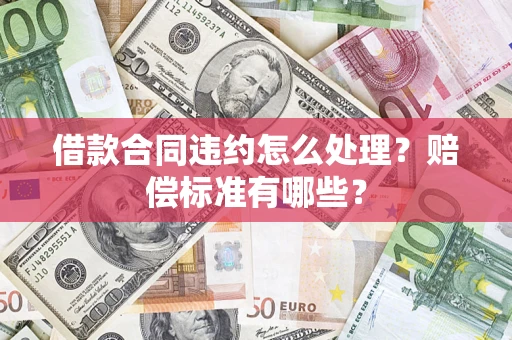 北京借款合同违约怎么处理？赔偿标准有哪些？
