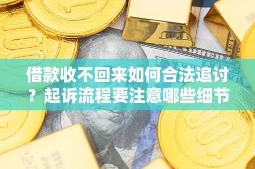 北京借款收不回来如何合法追讨？起诉流程要注意哪些细节？