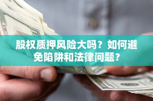 北京股权质押风险大吗？如何避免陷阱和法律问题？