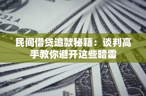 北京民间借贷追款秘籍：谈判高手教你避开这些暗雷
