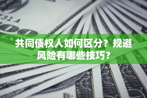 北京共同债权人如何区分？规避风险有哪些技巧？